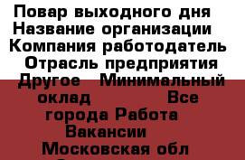 Повар выходного дня › Название организации ­ Компания-работодатель › Отрасль предприятия ­ Другое › Минимальный оклад ­ 10 000 - Все города Работа » Вакансии   . Московская обл.,Звенигород г.